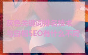 灰色关键词排名技术与白帽SEO有什么不同