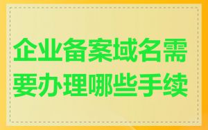 企业备案域名需要办理哪些手续