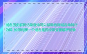 域名历史解析记录查询可以帮助检测域名劫持行为吗_如何判断一个域名是否经常变更解析记录