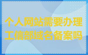 个人网站需要办理工信部域名备案吗