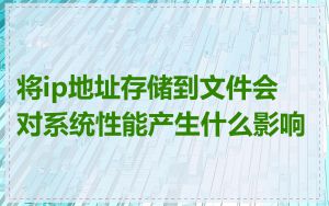 将ip地址存储到文件会对系统性能产生什么影响