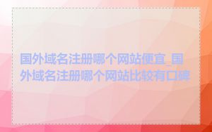 国外域名注册哪个网站便宜_国外域名注册哪个网站比较有口碑