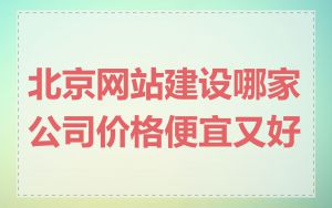 北京网站建设哪家公司价格便宜又好