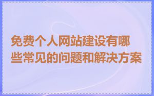 免费个人网站建设有哪些常见的问题和解决方案