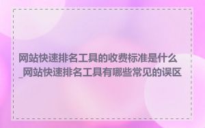 网站快速排名工具的收费标准是什么_网站快速排名工具有哪些常见的误区