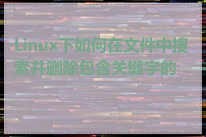 Linux下如何在文件中搜索并删除包含关键字的行