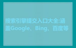 搜索引擎提交入口大全:涵盖Google、Bing、百度等
