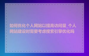 如何优化个人网站以提高访问量_个人网站建设时需要考虑搜索引擎优化吗