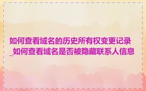 如何查看域名的历史所有权变更记录_如何查看域名是否被隐藏联系人信息