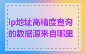 ip地址高精度查询的数据源来自哪里