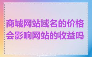 商城网站域名的价格会影响网站的收益吗