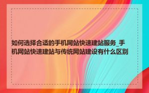 如何选择合适的手机网站快速建站服务_手机网站快速建站与传统网站建设有什么区别