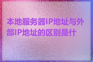 本地服务器IP地址与外部IP地址的区别是什么