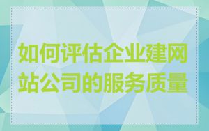 如何评估企业建网站公司的服务质量