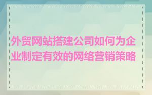 外贸网站搭建公司如何为企业制定有效的网络营销策略
