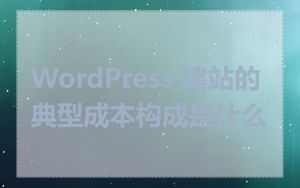 WordPress 建站的典型成本构成是什么