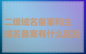 二级域名备案和主域名备案有什么区别
