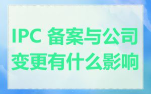 IPC 备案与公司变更有什么影响