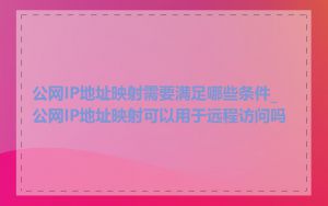 公网IP地址映射需要满足哪些条件_公网IP地址映射可以用于远程访问吗