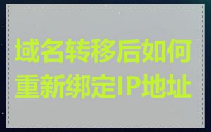 域名转移后如何重新绑定IP地址