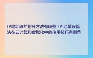 IP地址段的划分方法有哪些_IP 地址段算法在云计算和虚拟化中的使用技巧有哪些