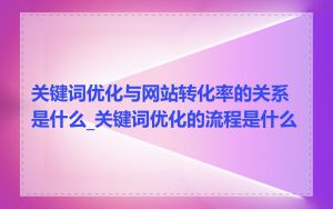 关键词优化与网站转化率的关系是什么_关键词优化的流程是什么