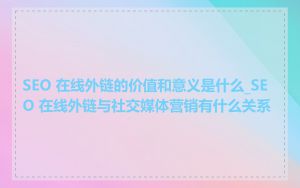 SEO 在线外链的价值和意义是什么_SEO 在线外链与社交媒体营销有什么关系