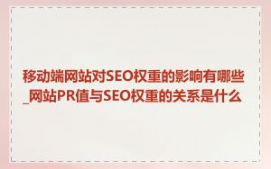 移动端网站对SEO权重的影响有哪些_网站PR值与SEO权重的关系是什么