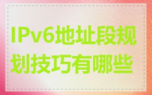 IPv6地址段规划技巧有哪些