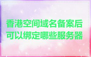 香港空间域名备案后可以绑定哪些服务器