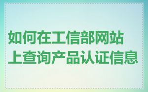 如何在工信部网站上查询产品认证信息