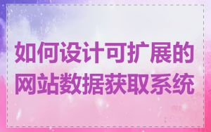 如何设计可扩展的网站数据获取系统