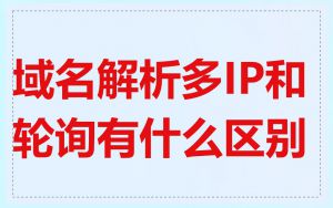 域名解析多IP和轮询有什么区别