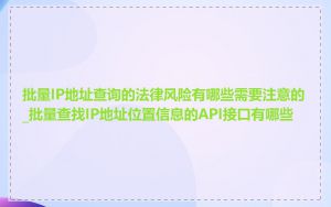 批量IP地址查询的法律风险有哪些需要注意的_批量查找IP地址位置信息的API接口有哪些