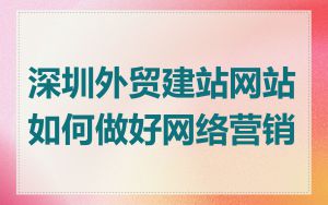 深圳外贸建站网站如何做好网络营销
