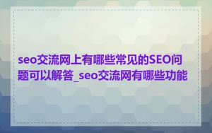 seo交流网上有哪些常见的SEO问题可以解答_seo交流网有哪些功能
