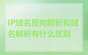 IP域名反向解析和域名解析有什么区别