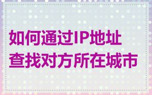 如何通过IP地址查找对方所在城市