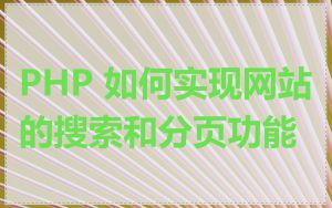 PHP 如何实现网站的搜索和分页功能