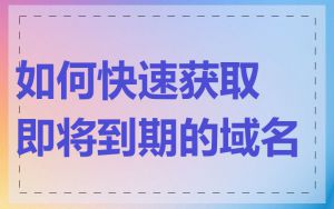 如何快速获取即将到期的域名