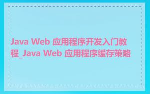 Java Web 应用程序开发入门教程_Java Web 应用程序缓存策略