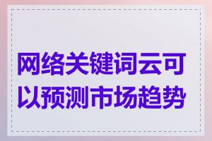 网络关键词云可以预测市场趋势吗