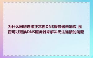 为什么网络连接正常但DNS服务器未响应_是否可以更换DNS服务器来解决无法连接的问题