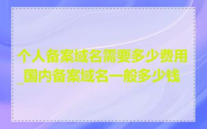 个人备案域名需要多少费用_国内备案域名一般多少钱