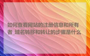 如何查看网站的注册信息和所有者_域名转移和转让的步骤是什么