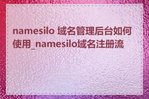 namesilo 域名管理后台如何使用_namesilo域名注册流程