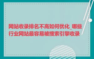 网站收录排名不高如何优化_哪些行业网站最容易被搜索引擎收录