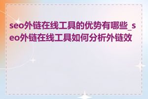 seo外链在线工具的优势有哪些_seo外链在线工具如何分析外链效果