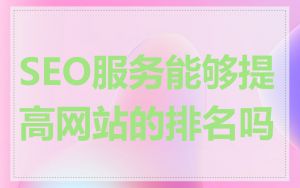 SEO服务能够提高网站的排名吗