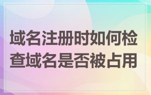 域名注册时如何检查域名是否被占用